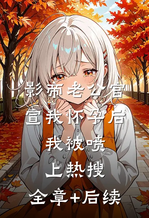 影帝老公官宣我怀孕后，我被喷上热搜:全章+后续
