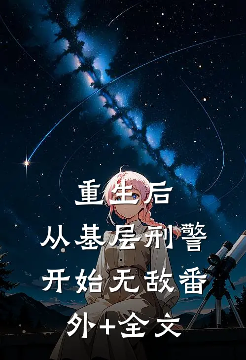 重生后，从基层刑警开始无敌(番外)+(全文)