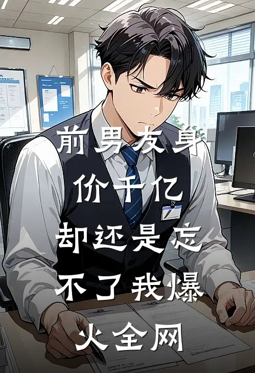 前男友身价千亿，却还是忘不了我爆火全网