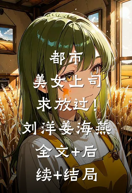都市：美女上司，求放过！刘洋姜海燕:全文+后续+结局