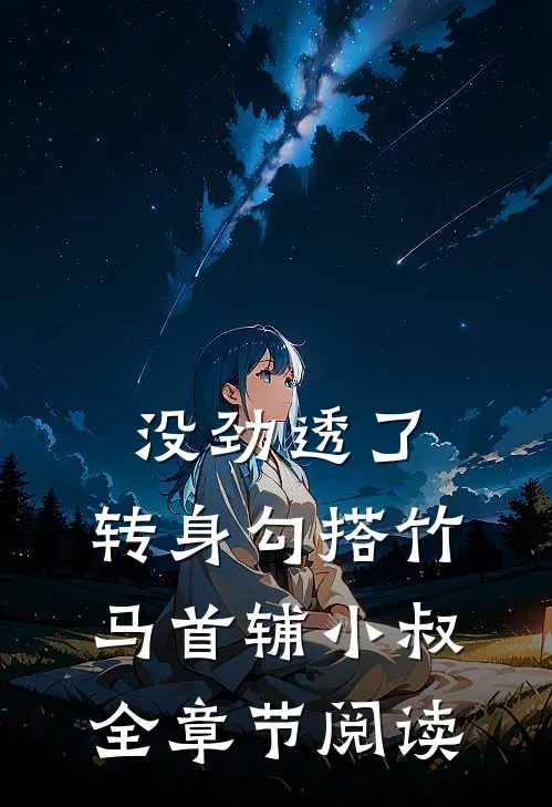没劲透了，转身勾搭竹马首辅小叔全章节阅读