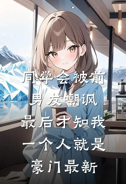 同学会被前男友嘲讽，最后才知我一个人就是豪门最新