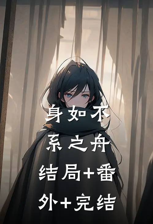 身如不系之舟:结局+番外+完结