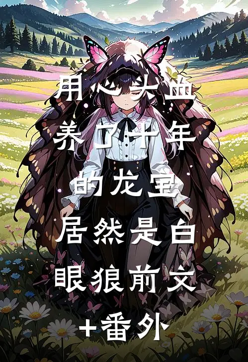 用心头血养了十年的龙宝，居然是白眼狼前文+番外