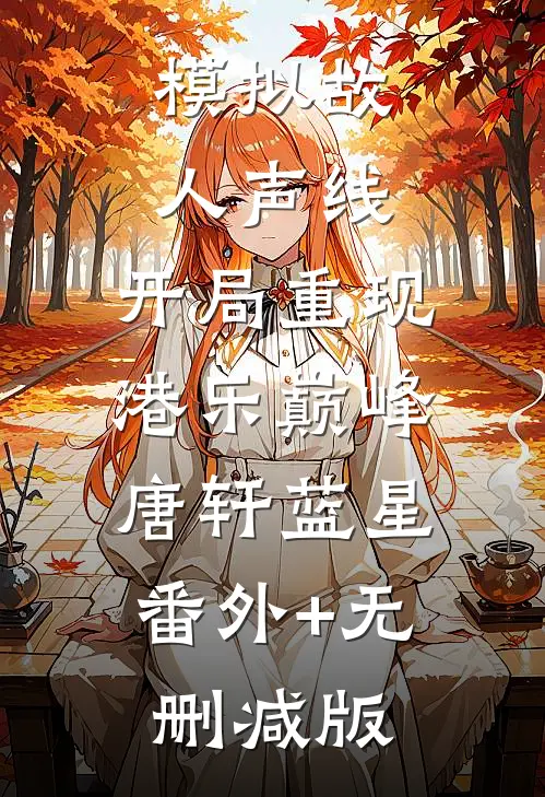模拟故人声线，开局重现港乐巅峰唐轩蓝星:番外+无删减版