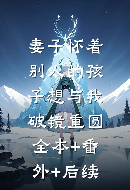 妻子怀着别人的孩子想与我破镜重圆:全本+番外+后续