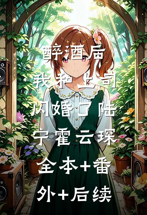 醉酒后，我和上司闪婚了陆宁霍云琛:全本+番外+后续