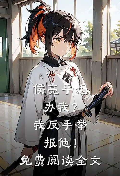 侯亮平想办我？我反手举报他！免费阅读全文