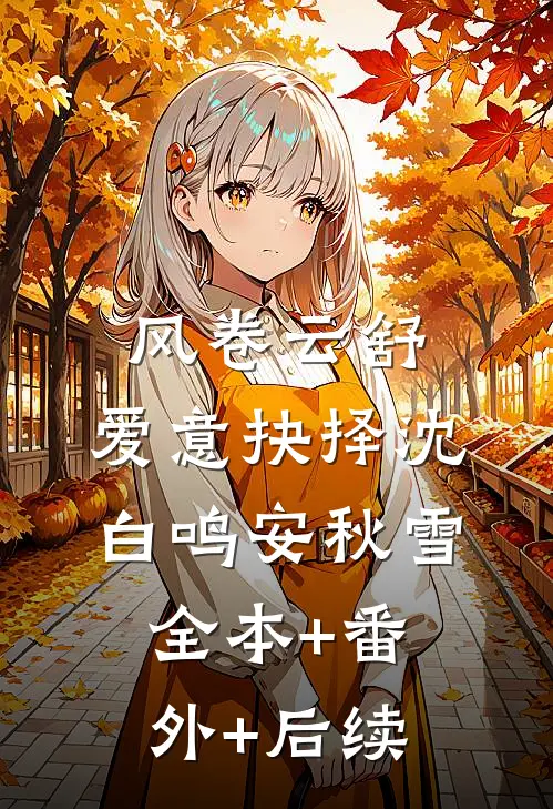 风卷云舒，爱意抉择沈白鸣安秋雪全本+番外+后续
