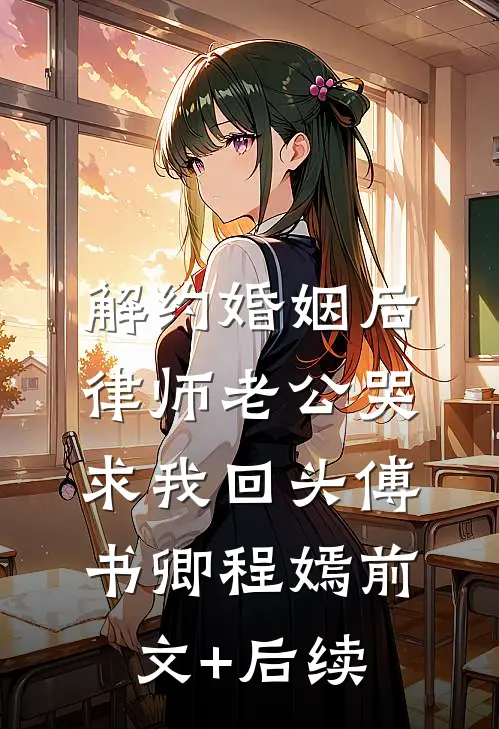 解约婚姻后，律师老公哭求我回头傅书卿程嫣前文+后续