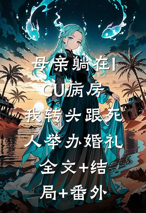 母亲躺在ICU病房，我转头跟死人举办婚礼:全文+结局+番外