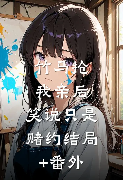 竹马抢我亲后， 笑说只是赌约结局+番外