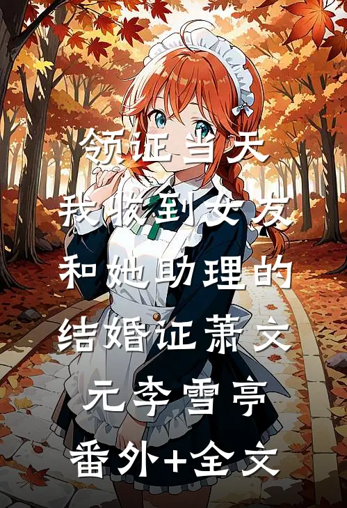 领证当天，我收到女友和她助理的结婚证萧文元李雪亭:(番外)+(全文)