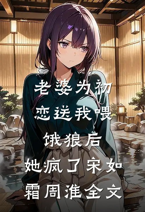 老婆为初恋送我喂饿狼后，她疯了宋如霜周淮全文