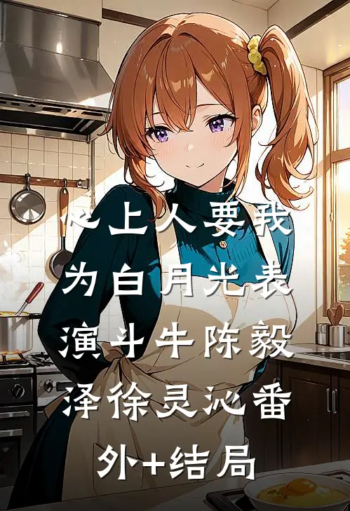 心上人要我为白月光表演斗牛陈毅泽徐灵沁(番外)+(结局)