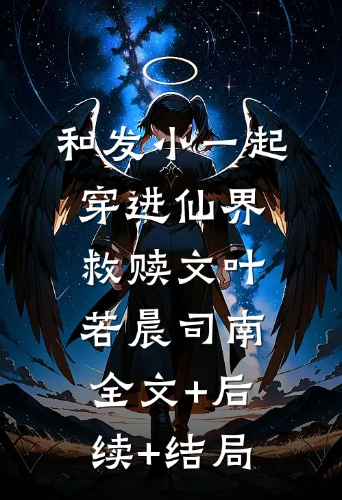 和发小一起穿进仙界救赎文叶若晨司南全文+后续+结局