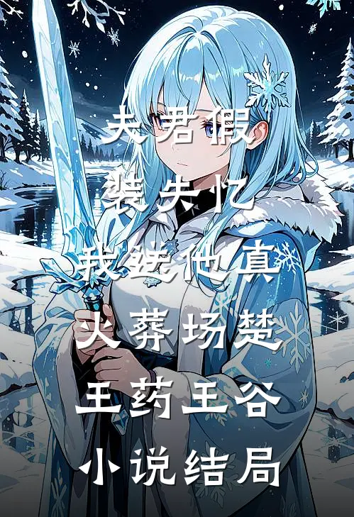 夫君假装失忆，我送他真火葬场楚王药王谷小说结局