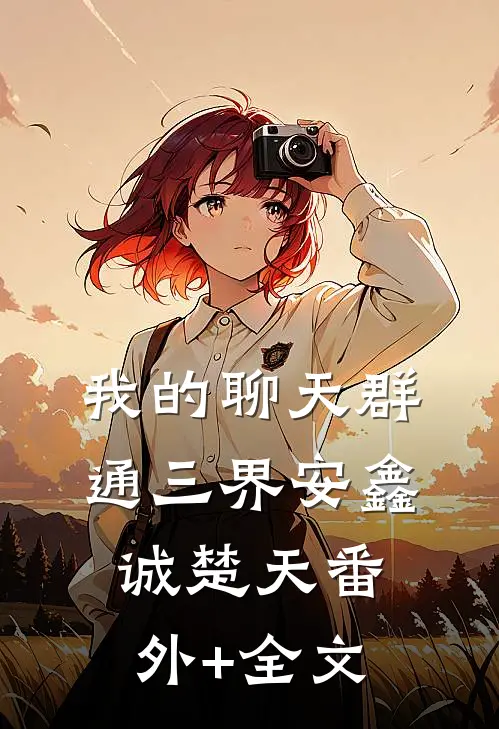 我的聊天群通三界安鑫诚楚天(番外)+(全文)