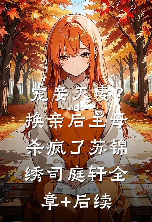 宠妾灭妻？换亲后主母杀疯了苏锦绣司庭轩:全章+后续