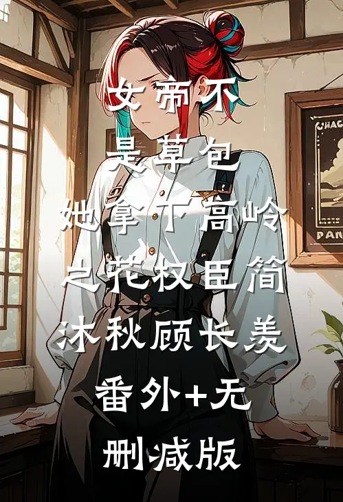 女帝不是草包，她拿下高岭之花权臣简沐秋顾长羡:番外+无删减版