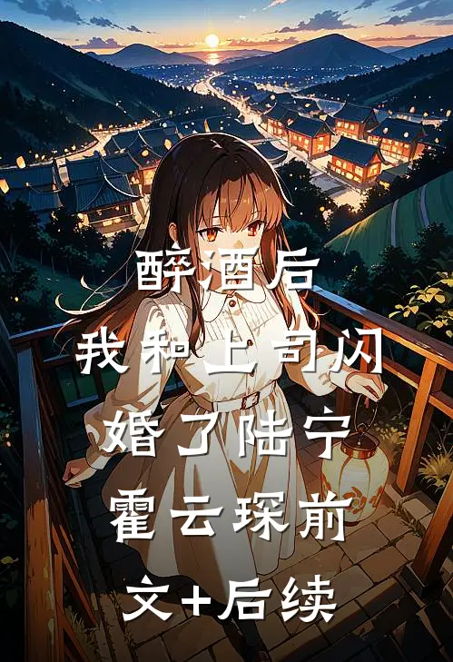 醉酒后，我和上司闪婚了陆宁霍云琛前文+后续