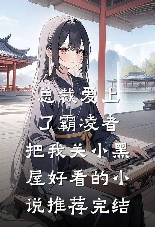 总裁爱上了霸凌者，把我关小黑屋好看的小说推荐完结