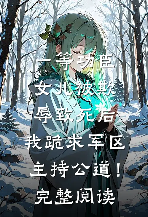 一等功臣女儿被欺辱致死后，我跪求军区主持公道！完整阅读