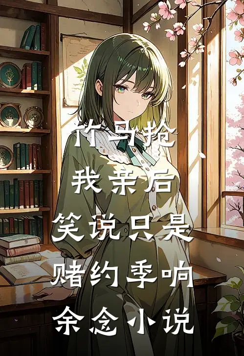 竹马抢我亲后， 笑说只是赌约季响余念小说