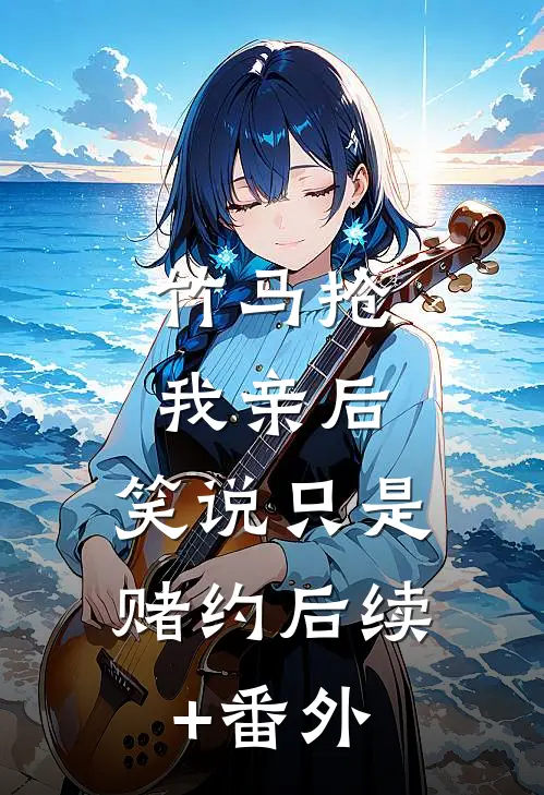竹马抢我亲后，笑说只是赌约后续+番外