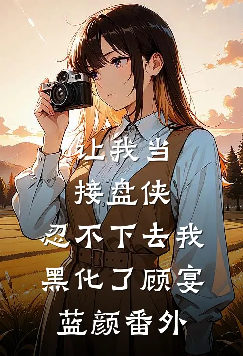 让我当接盘侠，忍不下去我黑化了顾宴蓝颜番外