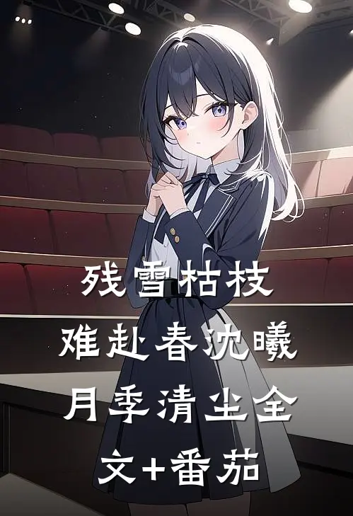 残雪枯枝，难赴春沈曦月季清尘全文+番茄