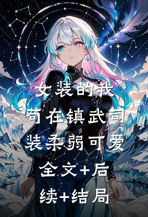 女装的我，苟在镇武司装柔弱可爱:全文+后续+结局