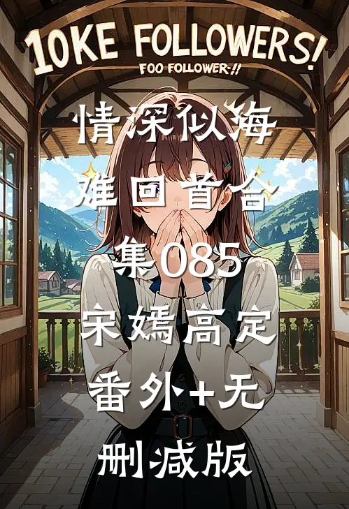 情深似海难回首合集085宋嫣高定:番外+无删减版