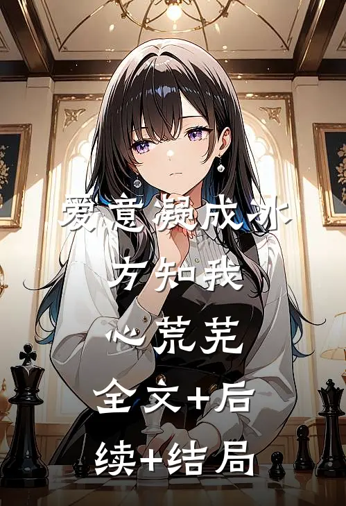爱意凝成冰，方知我心荒芜:全文+后续+结局