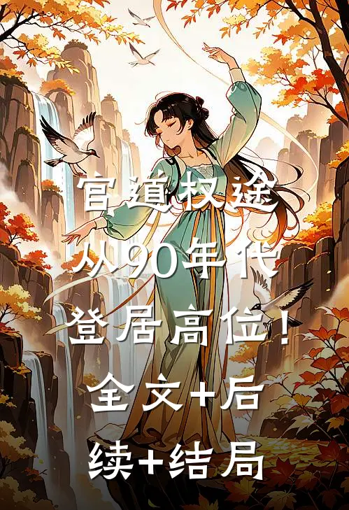 官道权途，从90年代登居高位！全文+后续+结局