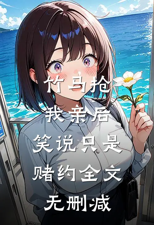 竹马抢我亲后，笑说只是赌约全文无删减