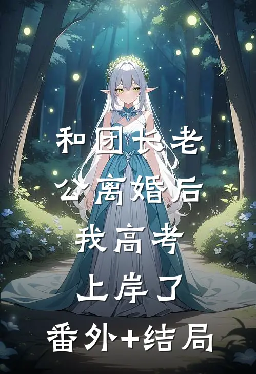 和团长老公离婚后，我高考上岸了:(番外)+(结局)