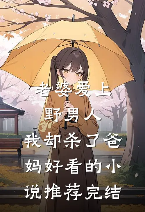 老婆爱上野男人，我却杀了爸妈好看的小说推荐完结