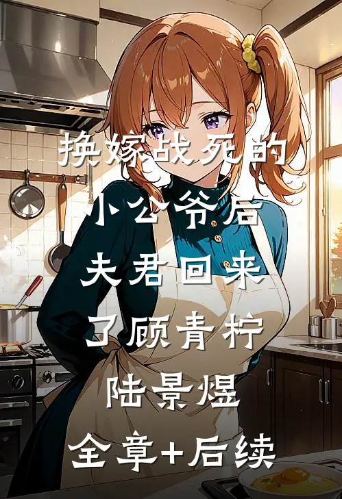 换嫁战死的小公爷后，夫君回来了顾青柠陆景煜:全章+后续