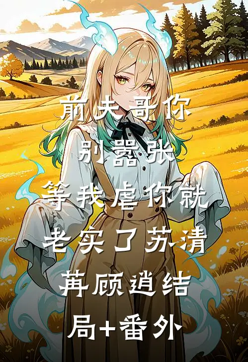 前夫哥你别嚣张，等我虐你就老实了苏清苒顾逍结局+番外