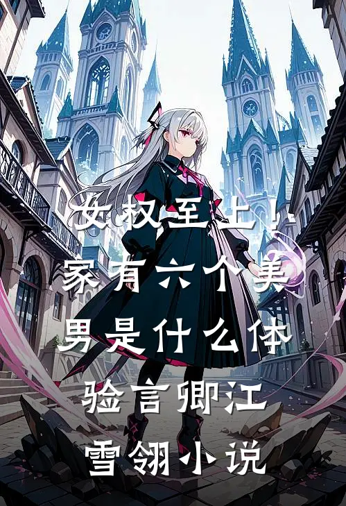 女权至上！家有六个美男是什么体验言卿江雪翎小说