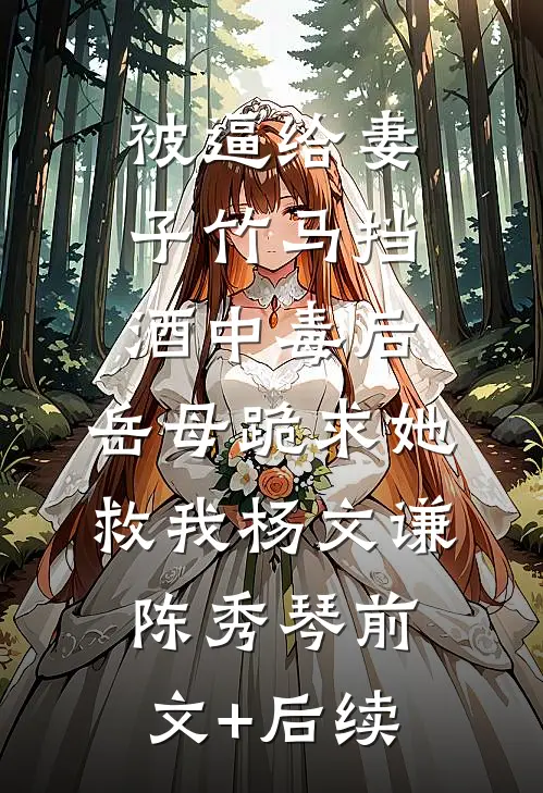 被逼给妻子竹马挡酒中毒后，岳母跪求她救我杨文谦陈秀琴前文+后续