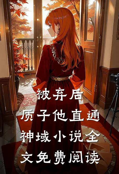 被弃后，质子他直通神域小说全文免费阅读