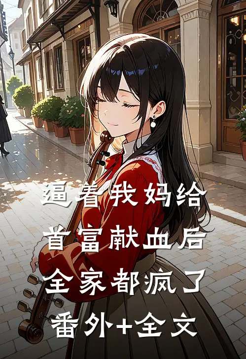 逼着我妈给首富献血后，全家都疯了(番外)+(全文)