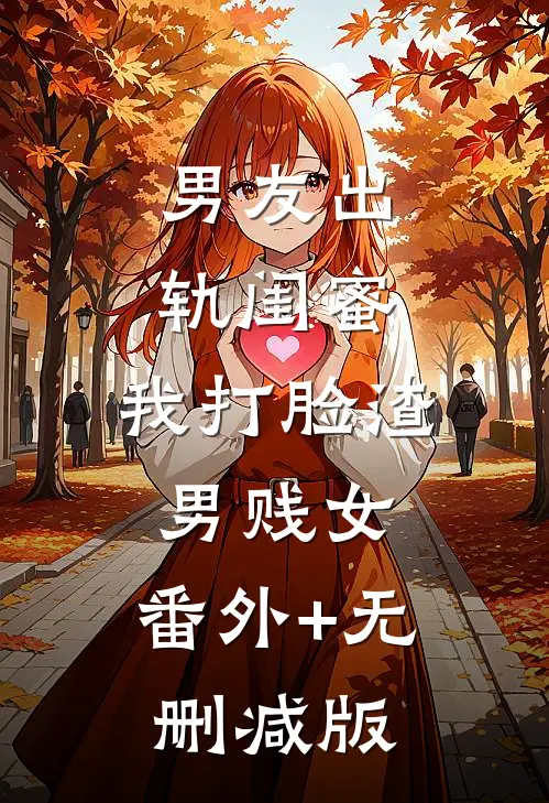男友出轨闺蜜，我打脸渣男贱女:番外+无删减版
