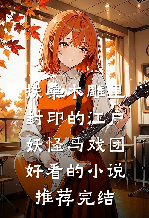 扶桑木雕里封印的江户妖怪马戏团好看的小说推荐完结