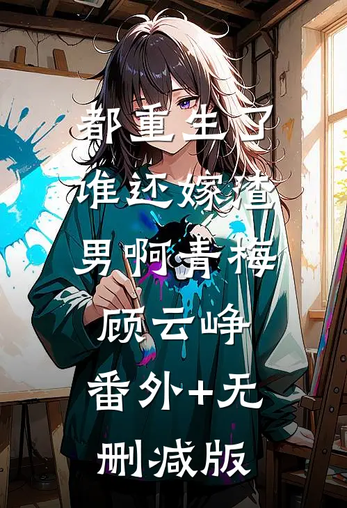 都重生了，谁还嫁渣男啊青梅顾云峥:番外+无删减版