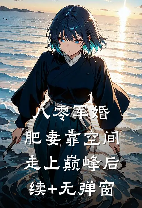 八零军婚：肥妻靠空间走上巅峰后续+无弹窗