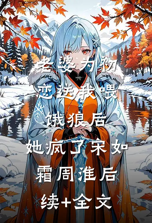 老婆为初恋送我喂饿狼后，她疯了宋如霜周淮后续+全文