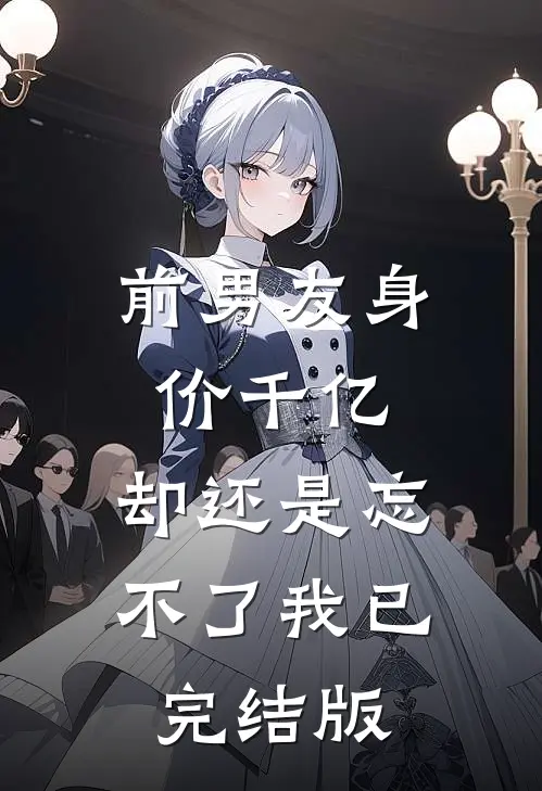 前男友身价千亿，却还是忘不了我已完结版